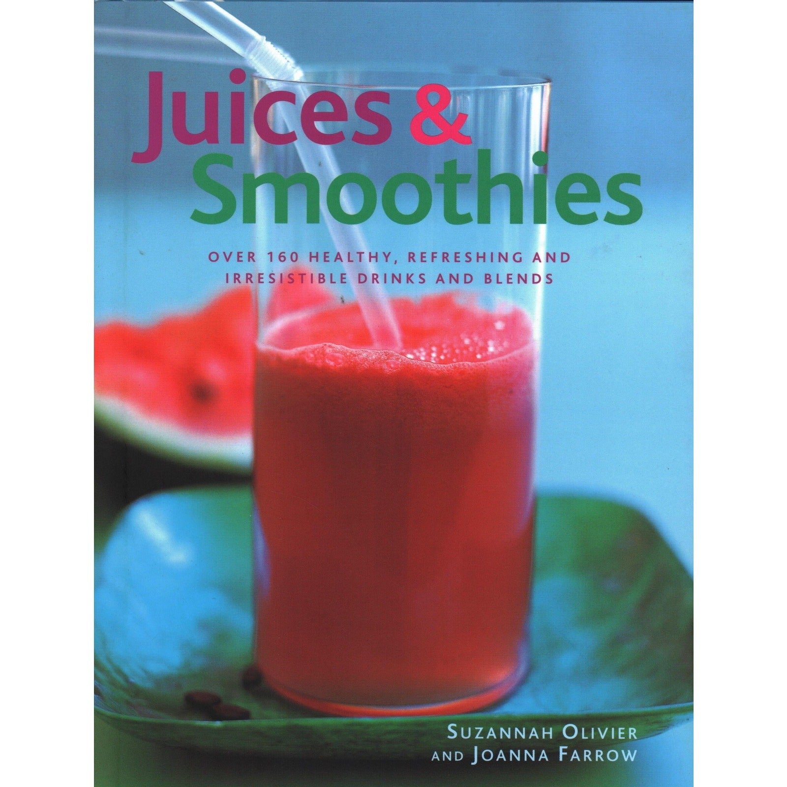 Juices and Smoothies : Over 160 Healthy, Refreshing and Irresistible Drinks and