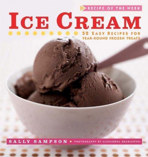 Ice Cream : 52 Easy Recipes for Year-Round Frozen Treats by Sally Sampson (2008,