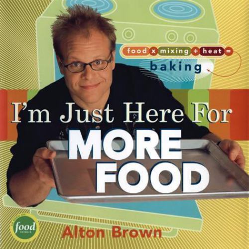 I'm Just Here for More Food : Food X Mixing + Heat = Baking by Alton Brown...