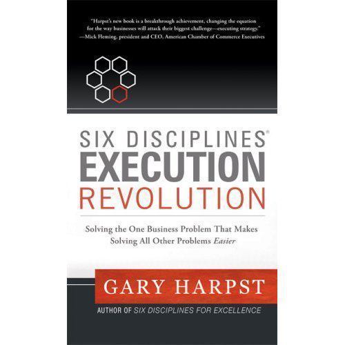 Six Disciplines Execution Revolution : Solving the One Business Problem that...