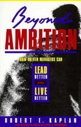 Beyond Ambition : How Driven Managers Can Lead Better and Live Be - Signed